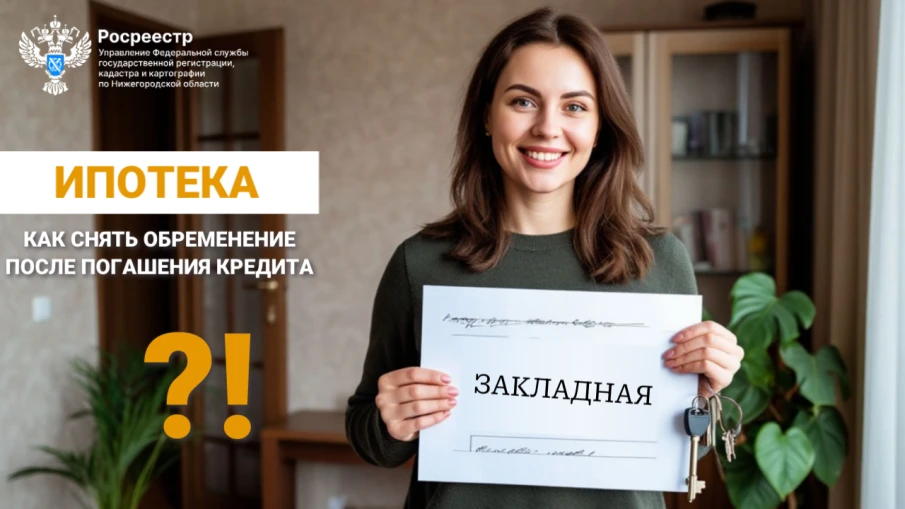 Снятие обременения после ипотеки: пошаговая инструкция от эксперта Нижегородского Росреестра